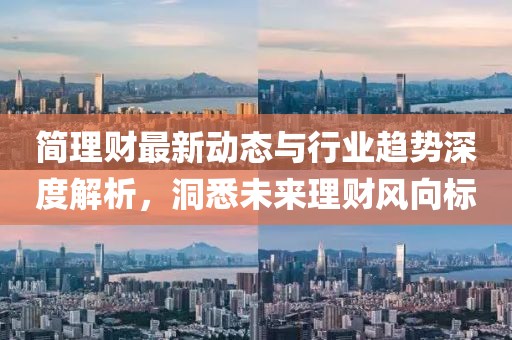 简理财最新动态与行业趋势深度解析，洞悉未来理财风向标