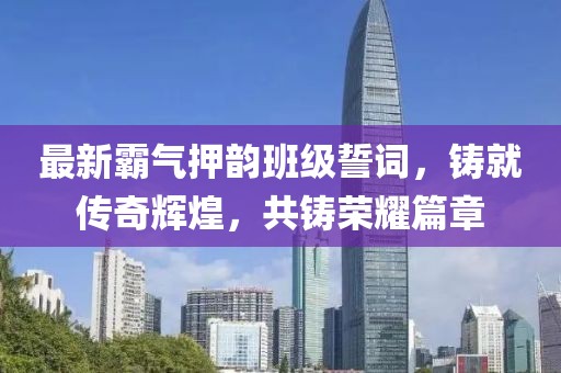 最新霸气押韵班级誓词，铸就传奇辉煌，共铸荣耀篇章