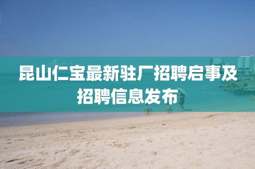 昆山仁宝最新驻厂招聘启事及招聘信息发布