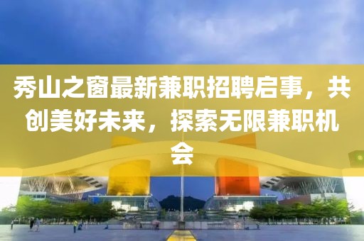 秀山之窗最新兼职招聘启事，共创美好未来，探索无限兼职机会