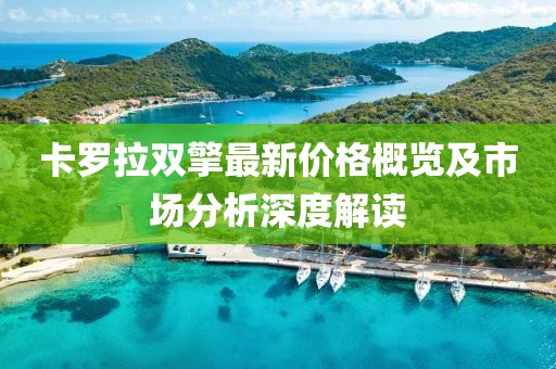 卡罗拉双擎最新价格概览及市场分析深度解读
