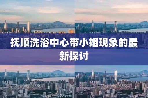 抚顺洗浴中心带小姐现象的最新探讨