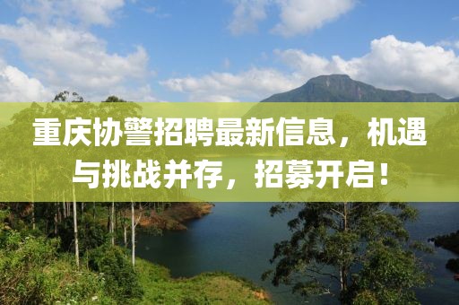 重庆协警招聘最新信息，机遇与挑战并存，招募开启！