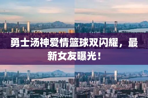勇士汤神爱情篮球双闪耀，最新女友曝光！