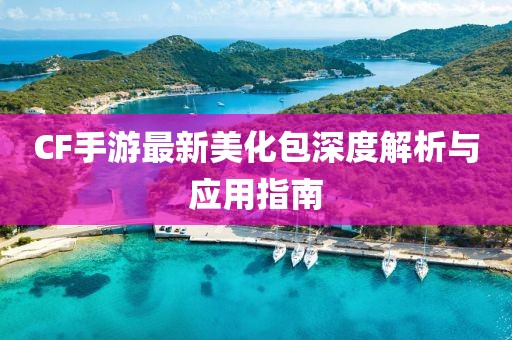 CF手游最新美化包深度解析与应用指南