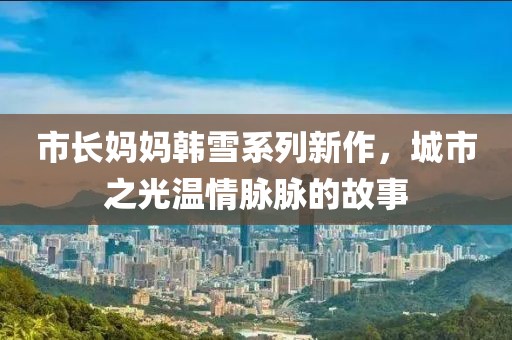 市长妈妈韩雪系列新作，城市之光温情脉脉的故事