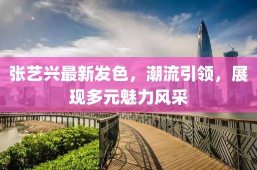 张艺兴最新发色，潮流引领，展现多元魅力风采