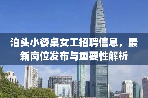 泊头小餐桌女工招聘信息，最新岗位发布与重要性解析