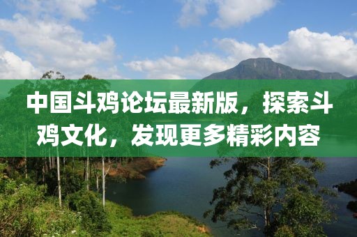 中国斗鸡论坛最新版，探索斗鸡文化，发现更多精彩内容