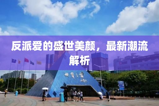 反派爱的盛世美颜，最新潮流解析
