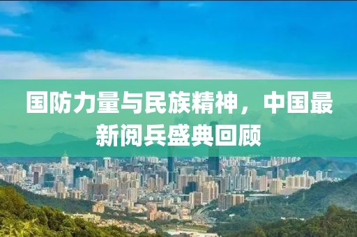 国防力量与民族精神，中国最新阅兵盛典回顾