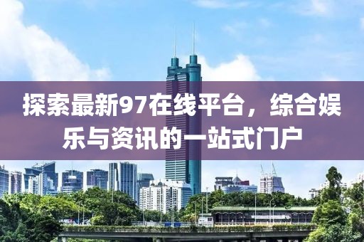 探索最新97在线平台，综合娱乐与资讯的一站式门户