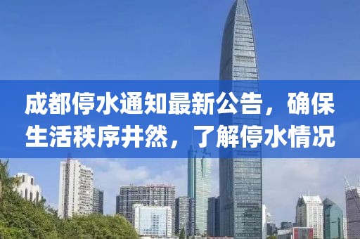 成都停水通知最新公告，确保生活秩序井然，了解停水情况