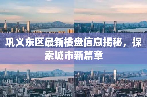 巩义东区最新楼盘信息揭秘，探索城市新篇章