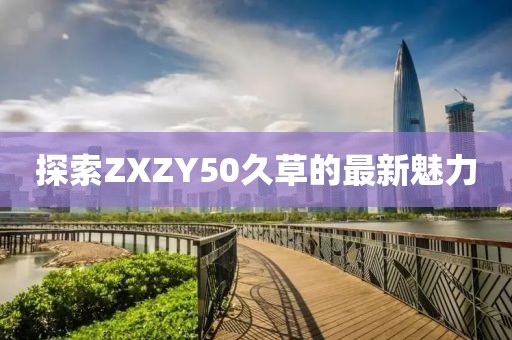探索ZXZY50久草的最新魅力