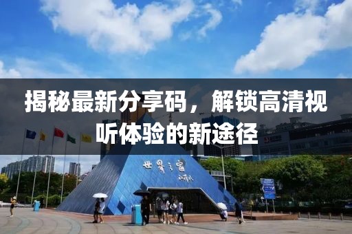 揭秘最新分享码，解锁高清视听体验的新途径