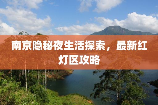 南京隐秘夜生活探索，最新红灯区攻略