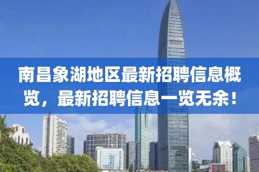 南昌象湖地区最新招聘信息概览，最新招聘信息一览无余！
