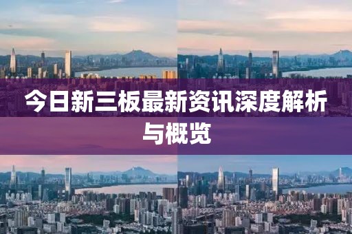 今日新三板最新资讯深度解析与概览