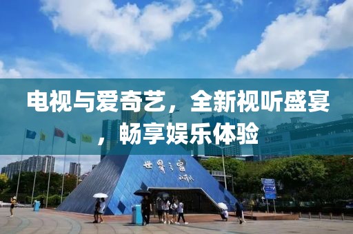 电视与爱奇艺，全新视听盛宴，畅享娱乐体验
