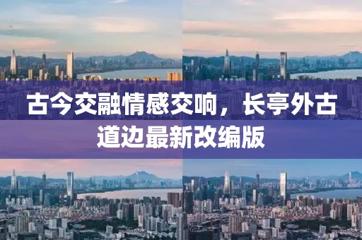 古今交融情感交响，长亭外古道边最新改编版
