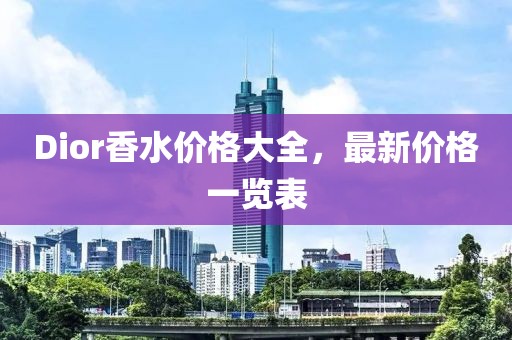 Dior香水价格大全，最新价格一览表