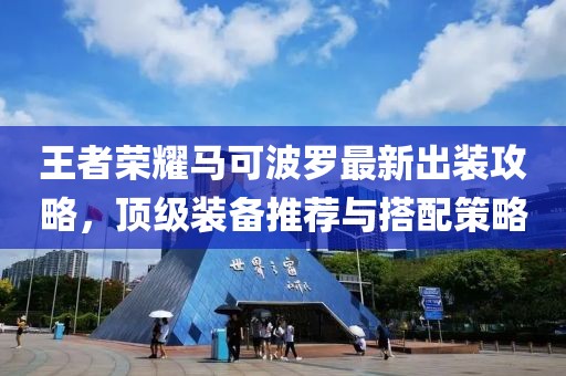 王者荣耀马可波罗最新出装攻略，顶级装备推荐与搭配策略