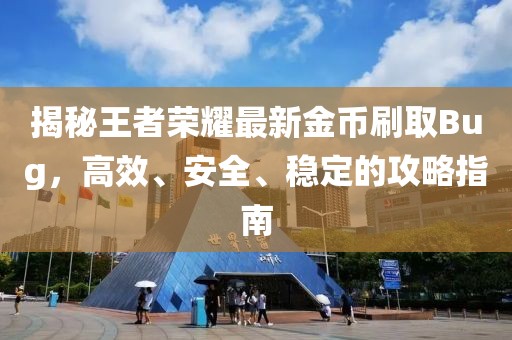 揭秘王者荣耀最新金币刷取Bug，高效、安全、稳定的攻略指南
