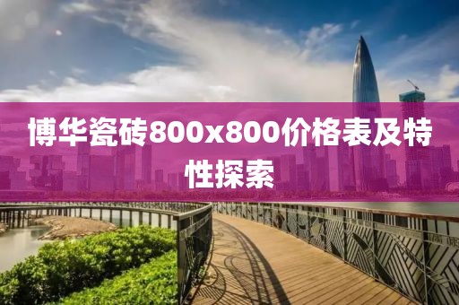 博华瓷砖800x800价格表及特性探索
