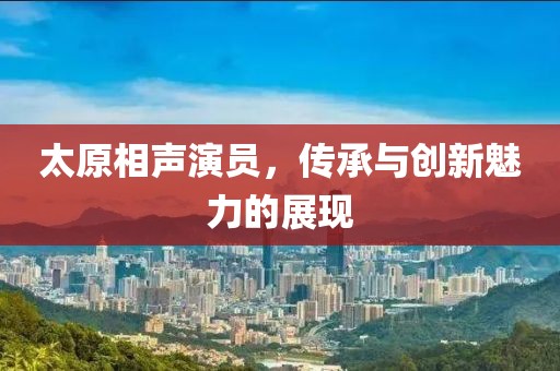 太原相声演员，传承与创新魅力的展现