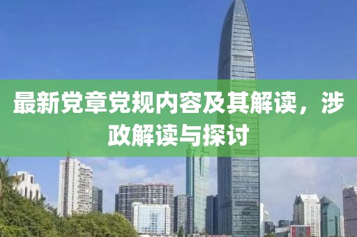 最新党章党规内容及其解读，涉政解读与探讨