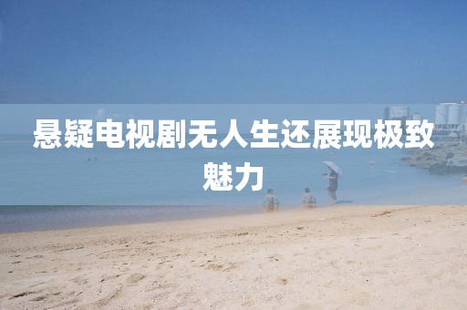 悬疑电视剧无人生还展现极致魅力