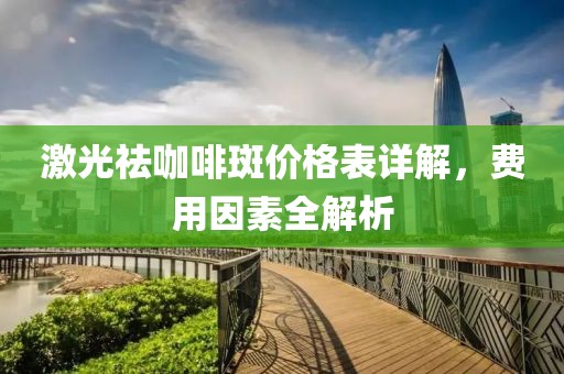 激光祛咖啡斑价格表详解，费用因素全解析