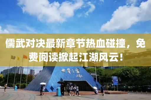 儒武对决最新章节热血碰撞，免费阅读掀起江湖风云！