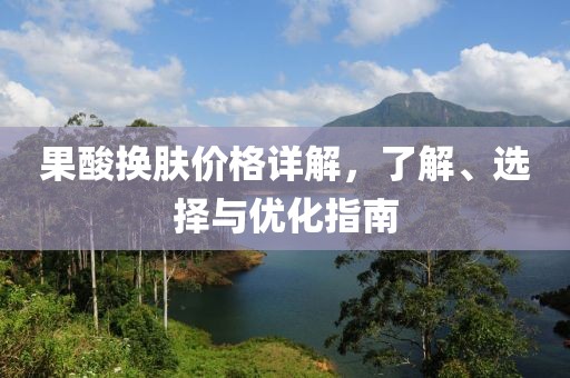 果酸换肤价格详解，了解、选择与优化指南