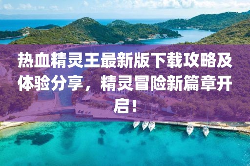 热血精灵王最新版下载攻略及体验分享，精灵冒险新篇章开启！