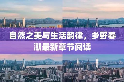 自然之美与生活韵律，乡野春潮最新章节阅读