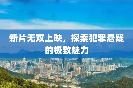 新片无双上映，探索犯罪悬疑的极致魅力