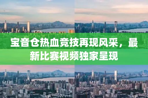 宝音仓热血竞技再现风采，最新比赛视频独家呈现