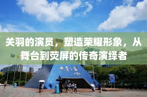 关羽的演员，塑造荣耀形象，从舞台到荧屏的传奇演绎者