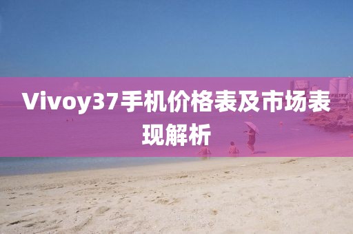 Vivoy37手机价格表及市场表现解析