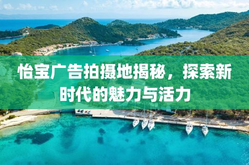 怡宝广告拍摄地揭秘，探索新时代的魅力与活力