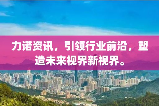 力诺资讯，引领行业前沿，塑造未来视界新视界。