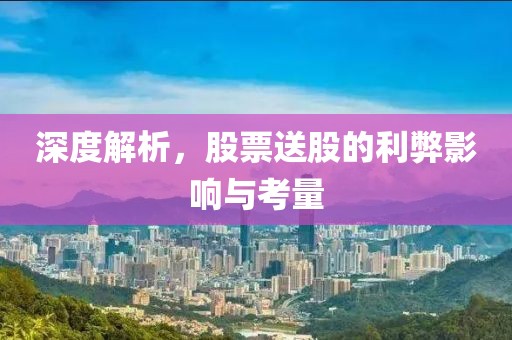 深度解析，股票送股的利弊影响与考量