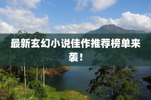 最新玄幻小说佳作推荐榜单来袭！