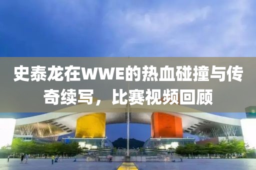 史泰龙在WWE的热血碰撞与传奇续写，比赛视频回顾