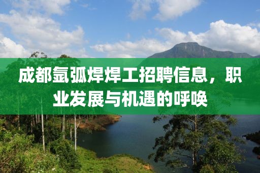 成都氩弧焊焊工招聘信息，职业发展与机遇的呼唤