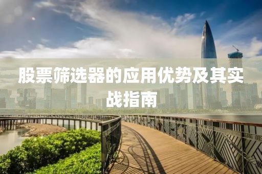股票筛选器的应用优势及其实战指南