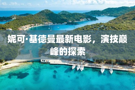 妮可·基德曼最新电影，演技巅峰的探索