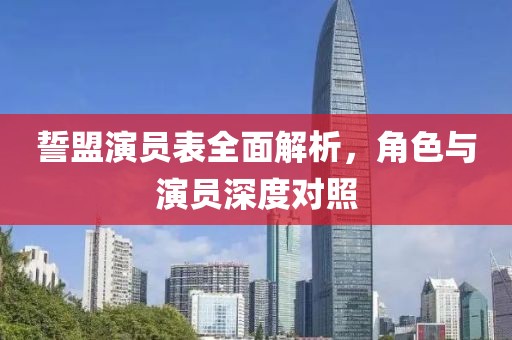 誓盟演员表全面解析，角色与演员深度对照
